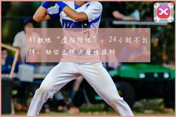 AI教练“虚拟陪练”,24小时不打烊,助你无限次磨练技巧