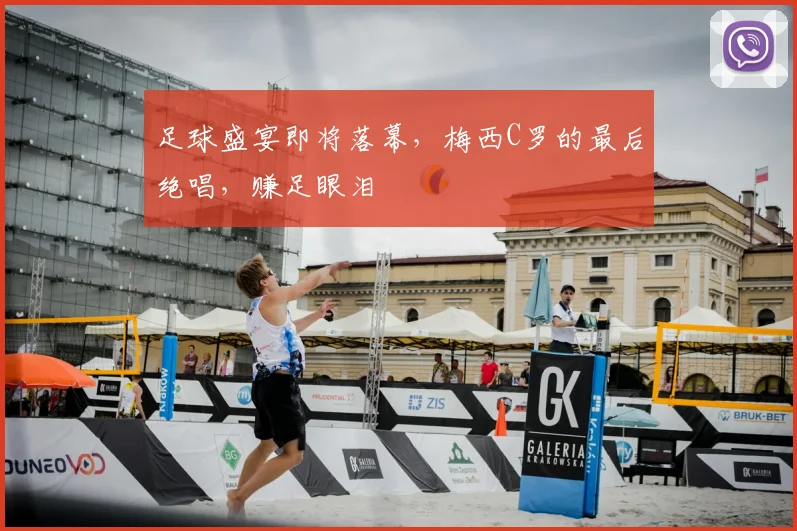 足球盛宴即将落幕，梅西C罗的最后绝唱，赚足眼泪