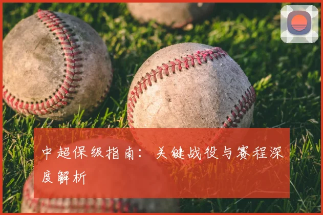 中超保级指南：关键战役与赛程深度解析