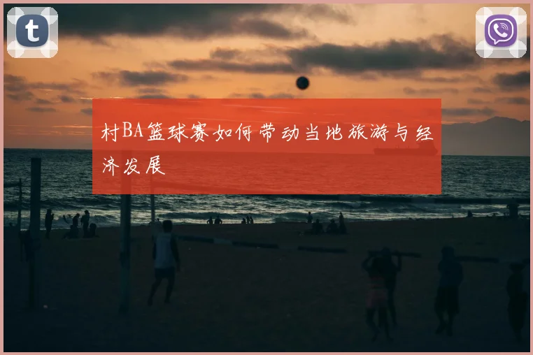 村BA篮球赛如何带动当地旅游与经济发展