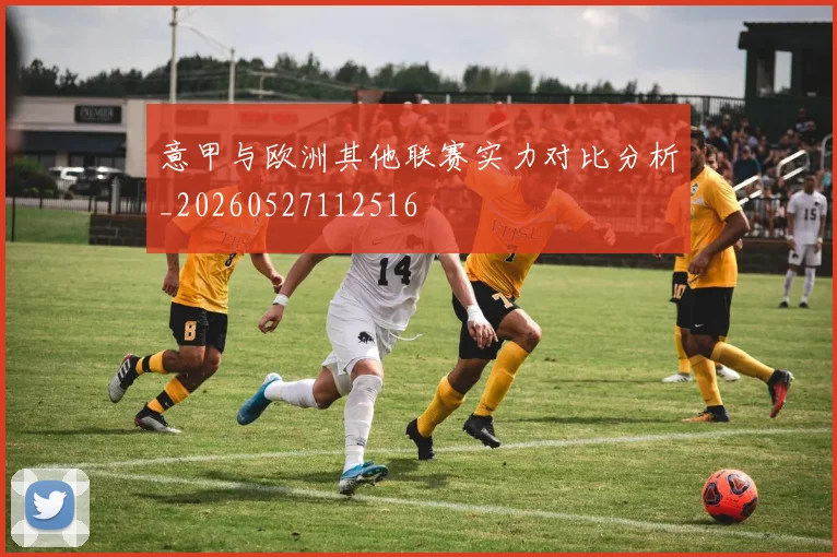 意甲与欧洲其他联赛实力对比分析_20260527112516