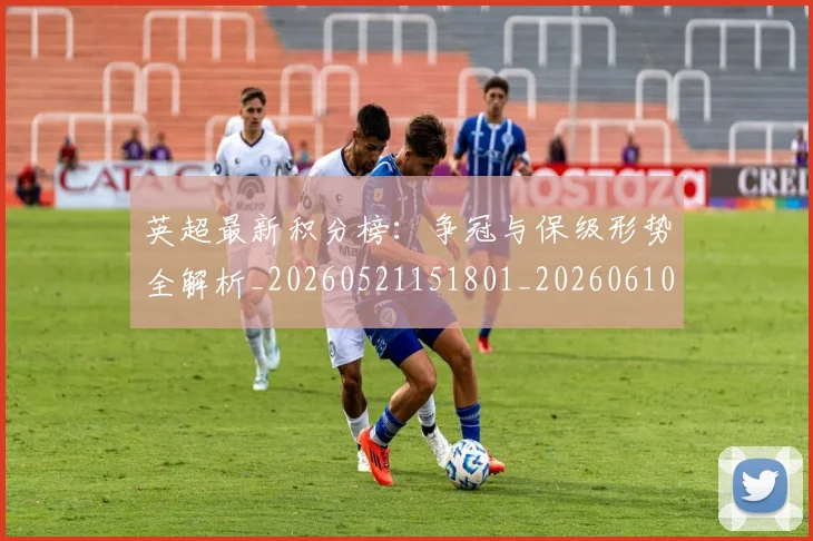 英超最新积分榜：争冠与保级形势全解析_20260521151801_20260610170043