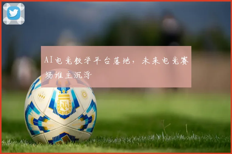 AI电竞教学平台落地,未来电竞赛场谁主沉浮