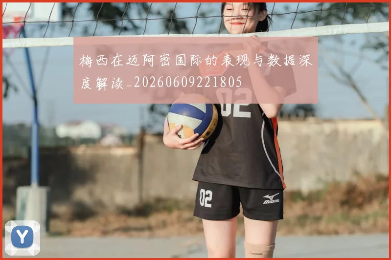梅西在迈阿密国际的表现与数据深度解读_20260609221805