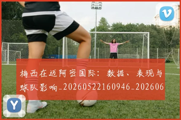 梅西在迈阿密国际:数据、表现与球队影响_20260522160946_20260609221824
