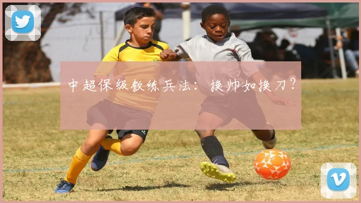 中超保级教练兵法:换帅如换刀?