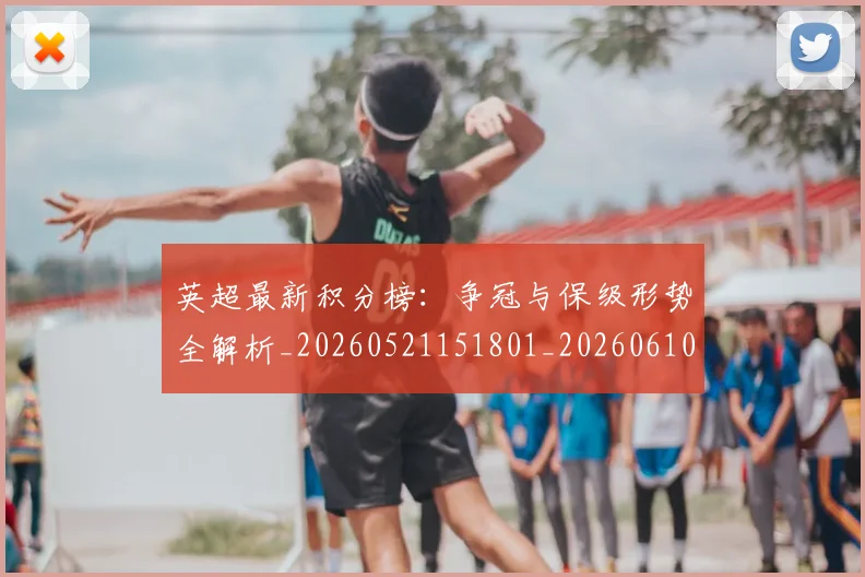 英超最新积分榜：争冠与保级形势全解析_20260521151801_20260610170043