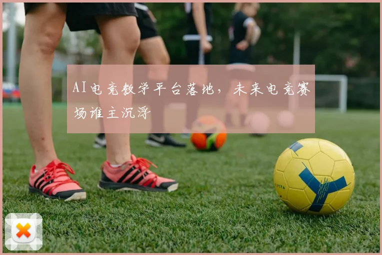 AI电竞教学平台落地,未来电竞赛场谁主沉浮
