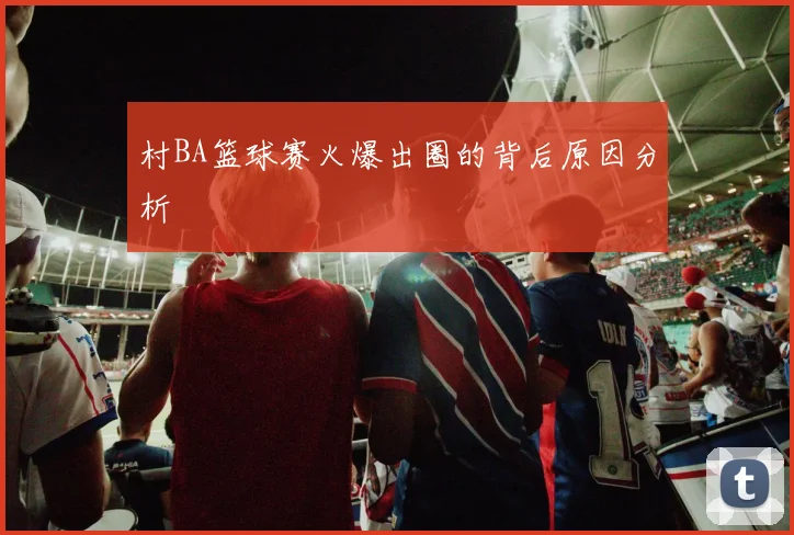 村BA篮球赛火爆出圈的背后原因分析