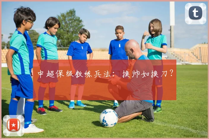 中超保级教练兵法:换帅如换刀?