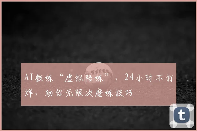 AI教练“虚拟陪练”,24小时不打烊,助你无限次磨练技巧
